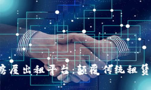 安全高效的区块链房屋出租平台：颠覆传统租赁模式，提升用户体验