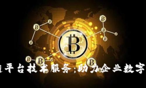 高效的区块链平台技术服务:助力企业数字化转型与创新