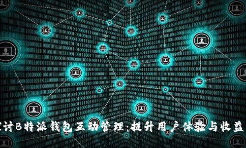 深入探讨B特派钱包互动管理：提升用户体验与收益的关键