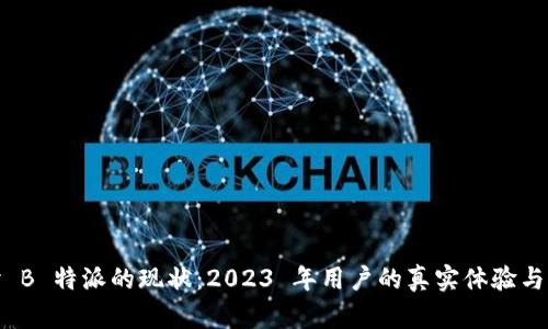 探讨 B 特派的现状:2023 年用户的真实体验与价值
