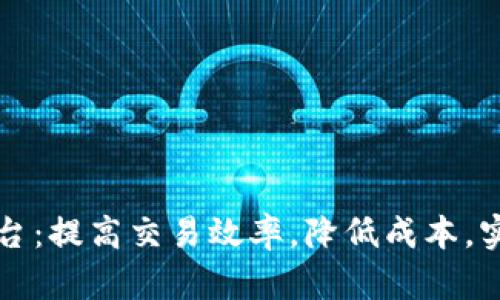 贸易金融区块链平台:提高交易效率,降低成本,实现全球化无缝连接