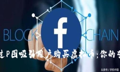如何通过P图吸引用户购买虚拟币:你的营销利器