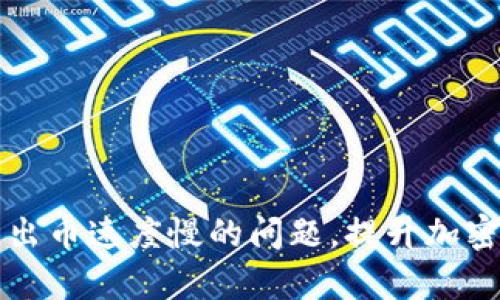 解决比特派转出币速度慢的问题,提升加密货币转账效率