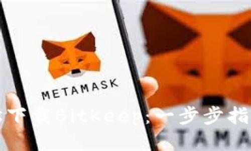 如何轻松下载BitKeep:一步步指南与技巧