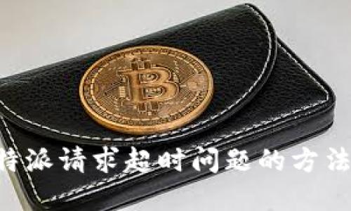 解决B特派请求超时问题的方法与技巧