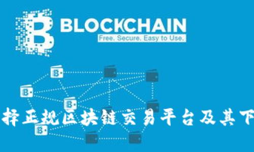 如何选择正规区块链交易平台及其下载指南