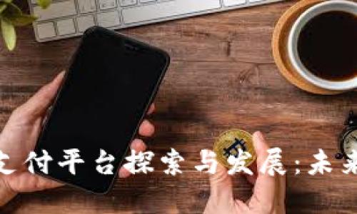 雄安区块链支付平台探索与发展:未来金融的方向