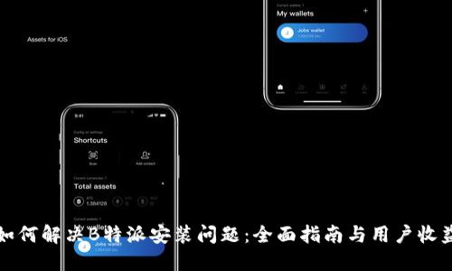 如何解决B特派安装问题：全面指南与用户收益