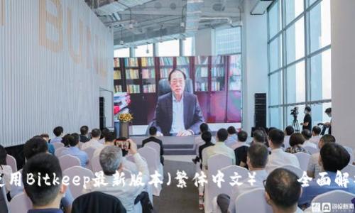 如何下载和使用Bitkeep最新版本(繁体中文)——全面解析及用户指南