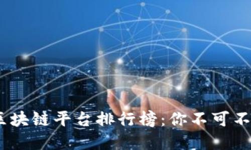 2023年最受欢迎的区块链平台排行榜:你不可不知的投资与创新机会