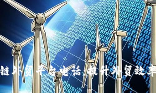 烟台区块链外贸平台电话:提升外贸效率的新选择