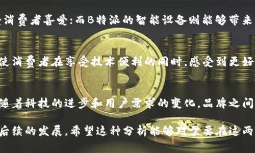 关于“欧意”和“B特派”的问题，首先需要明确这两个品牌的背景与业务范围。欧意（Ouyii）是一家专注于家居、厨卫等产品的品牌，而B特派（Btepai）则通常涉及到更广泛的智能家居及科技应用领域。在进行分析之前，我们需要了解这两个品牌的主营产品、市场定位以及它们的竞争和合作关系。

品牌背景介绍
欧意成立于——，以其优质的厨房电器而闻名，其产品以设计、人性化为中心，旨在提升家庭生活的便捷性和舒适度。B特派则在智能家居系统上有所建树，提供一系列智能家电和联网设备，旨在通过科技手段改善用户的居住体验。

产品线的重叠与差异
在产品线方面，欧意和B特派可能存在一定的重叠，比如智能厨房电器方面的产品，但其核心竞争力却有所不同。欧意的优势在于传统家电的工艺和使用体验，而B特派则更侧重于智能技术的应用和用户的整体联网体验。这种差异使得两者在市场上可以形成各自的客户群体。

市场竞争关系
从市场的角度来看，欧意和B特派并不是纯粹的竞争关系。相反，它们的产品在某些领域可以互补，尤其是在智能家居的发展趋势背景下，连接与互通的需求逐渐增强。在这个大环境下，消费者对于厨房家电的智能化要求不断提升，也就促使这两者之间存在着某种程度的互动与互融。

可能的合作机会
随着物联网（IoT）的流行，家庭自动化的趋势悄然兴起，欧意与B特派之间合作的可能性也越来越大。例如，通过B特派的智能系统来操控欧意的厨房电器，将为用户提供更加便捷和高效的使用体验。此外，双方还可以在营销和品牌推广策略方面进行合作，如联合促销活动、跨品牌优惠等，以激发消费者的购买欲望。

用户实际需求与价值提升
对于普通消费者而言，选择欧意或B特派的产品时，更加关注的是产品的实际价值和使用体验。例如，欧意的产品在设计美观、品质上乘等方面深受消费者喜爱；而B特派的智能设备则能够带来方便的操作和更高的性价比。在这样的环境中，用户对品牌的忠诚度也在不断加强，体验优质服务和产品的用户会更乐意进行二次购买或者推荐。

个人见解与未来趋势
从个人的角度来看，对于欧意和B特派之间的关系，我认为这两者在未来很可能会朝着更加紧密的方向发展。以互通共享为基础的产品服务，能够使消费者在享受技术便利的同时，感受到更好的品牌价值。智能家居的未来不仅在于单一品牌的创新，更在于不同品牌之间的联动与协作。

总结
总的来说，尽管欧意和B特派在业务上具备一定的重叠性，但其实并不是简单的竞争关系，而是在不断变化的科技市场中寻找合作与共赢的机会。随着科技的进步和用户需求的变化，品牌之间的联通将会成为一种新的趋势，使消费者能够享受到更加智能和便利的家居生活。

在以上的讨论中，我们不仅分析了两个品牌的市场地位，还有它们之间潜在的协作场景，这也给我们提供了一个有趣且富有启发性的视角去思考后续的发展。希望这种分析能够对需要在这两个品牌之间作出选择的用户有所帮助，让他们在购买时能够感受到更大的价值。