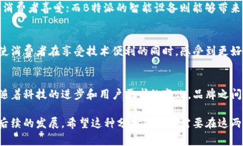关于“欧意”和“B特派”的问题，首先需要明确这两个品牌的背景与业务范围。欧意（Ouyii）是一家专注于家居、厨卫等产品的品牌，而B特派（Btepai）则通常涉及到更广泛的智能家居及科技应用领域。在进行分析之前，我们需要了解这两个品牌的主营产品、市场定位以及它们的竞争和合作关系。

品牌背景介绍
欧意成立于——，以其优质的厨房电器而闻名，其产品以设计、人性化为中心，旨在提升家庭生活的便捷性和舒适度。B特派则在智能家居系统上有所建树，提供一系列智能家电和联网设备，旨在通过科技手段改善用户的居住体验。

产品线的重叠与差异
在产品线方面，欧意和B特派可能存在一定的重叠，比如智能厨房电器方面的产品，但其核心竞争力却有所不同。欧意的优势在于传统家电的工艺和使用体验，而B特派则更侧重于智能技术的应用和用户的整体联网体验。这种差异使得两者在市场上可以形成各自的客户群体。

市场竞争关系
从市场的角度来看，欧意和B特派并不是纯粹的竞争关系。相反，它们的产品在某些领域可以互补，尤其是在智能家居的发展趋势背景下，连接与互通的需求逐渐增强。在这个大环境下，消费者对于厨房家电的智能化要求不断提升，也就促使这两者之间存在着某种程度的互动与互融。

可能的合作机会
随着物联网（IoT）的流行，家庭自动化的趋势悄然兴起，欧意与B特派之间合作的可能性也越来越大。例如，通过B特派的智能系统来操控欧意的厨房电器，将为用户提供更加便捷和高效的使用体验。此外，双方还可以在营销和品牌推广策略方面进行合作，如联合促销活动、跨品牌优惠等，以激发消费者的购买欲望。

用户实际需求与价值提升
对于普通消费者而言，选择欧意或B特派的产品时，更加关注的是产品的实际价值和使用体验。例如，欧意的产品在设计美观、品质上乘等方面深受消费者喜爱；而B特派的智能设备则能够带来方便的操作和更高的性价比。在这样的环境中，用户对品牌的忠诚度也在不断加强，体验优质服务和产品的用户会更乐意进行二次购买或者推荐。

个人见解与未来趋势
从个人的角度来看，对于欧意和B特派之间的关系，我认为这两者在未来很可能会朝着更加紧密的方向发展。以互通共享为基础的产品服务，能够使消费者在享受技术便利的同时，感受到更好的品牌价值。智能家居的未来不仅在于单一品牌的创新，更在于不同品牌之间的联动与协作。

总结
总的来说，尽管欧意和B特派在业务上具备一定的重叠性，但其实并不是简单的竞争关系，而是在不断变化的科技市场中寻找合作与共赢的机会。随着科技的进步和用户需求的变化，品牌之间的联通将会成为一种新的趋势，使消费者能够享受到更加智能和便利的家居生活。

在以上的讨论中，我们不仅分析了两个品牌的市场地位，还有它们之间潜在的协作场景，这也给我们提供了一个有趣且富有启发性的视角去思考后续的发展。希望这种分析能够对需要在这两个品牌之间作出选择的用户有所帮助，让他们在购买时能够感受到更大的价值。