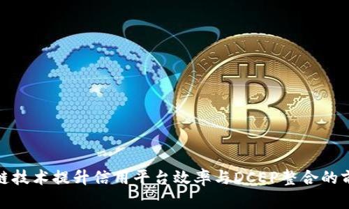 运用区块链技术提升信用平台效率与DCEP整合的前景与挑战