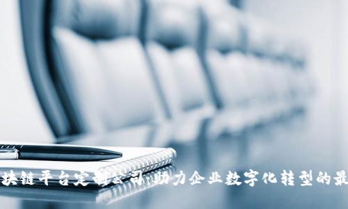 重庆区块链平台定制公司：助力企业数字化转型的最佳选择