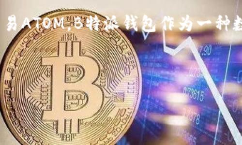 当然可以提到B特派钱包（B wallet）。在谈论ATOM（Cosmos的代币）时，可以讨论如何在B特派钱包中存储、管理和交易ATOM。B特派钱包作为一种数字货币钱包，支持多种加密货币的存储和交易，包括ATOM。这为用户提供了一个方便的平台来管理他们的加密资产。

以下是一些可以涵盖的要点：

### 如何在B特派钱包中高效管理您的ATOM资产
