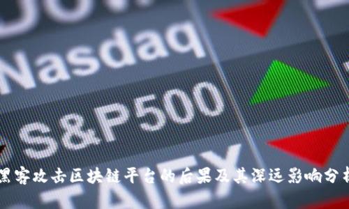 黑客攻击区块链平台的后果及其深远影响分析