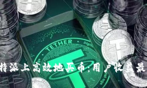 如何在B特派上高效地买币:用户收益最大化攻略
