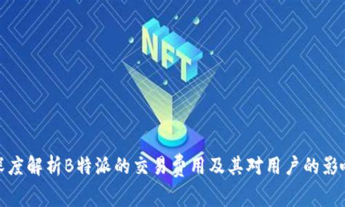 深度解析B特派的交易费用及其对用户的影响