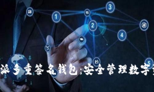全面解析B特派多重签名钱包：安全管理数字资产的新选择