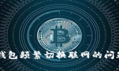 如何解决B特派钱包频繁切换联网的问
