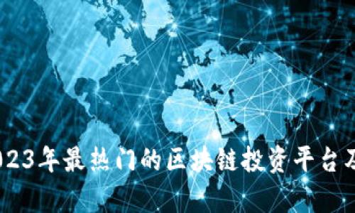 全面解析:2023年最热门的区块链投资平台及其投资价值
