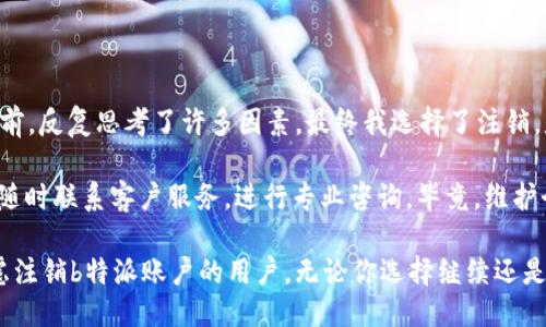 特派如何注销

注销, b特派, 投资, 用户注册, 账户管理/guanjianci

一、什么是b特派？

在进入注销流程之前，我们先了解一下什么是b特派。b特派是一种专注于投资和财富管理的金融平台，提供多种理财和投资服务，帮助用户制定投资策略，实现财富增值。许多用户选择b特派是因为平台操作简单、服务全面以及专业的投资顾问支持。

然而，有些用户在使用一段时间后，可能会因为种种原因决定注销自己的b特派账户。无论是因为转向其他平台、投资策略的变化，还是希望减少财务负担，对于这些用户来说，了解注销程序是十分重要的。

二、注销b特派账户的原因

用户选择注销账户的原因多种多样。首先，许多用户在注册时或许是出于好奇或短期的投资体验，而随着时间推移，他们发现自己的投资需求已改变。其次，市场上可能出现了更多竞争平台，提供了更具吸引力的投资产品。此外，用户的个人财务状况也会影响决策，比如失业、收入减少等。

无论出于何种原因，注销账户的过程应该坦诚和清楚，以免产生不必要的损失。

三、注销b特派账户的准备工作

在开始注销流程之前，用户需要做好充分的准备。首先，确保你的账户没有未完成的交易或未结算的资金。若有任何未结算的款项，最好先行提现，以避免未来的麻烦。其次，备份所有相关的交易记录和账户信息，以防需要在未来参考。

此外，如果你的账户中仍有投资产品，考虑提前了解相关的撤回或清算流程。了解这些信息将有助于你更顺利地完成注销操作。

四、注销流程详解

到账后，启动注销流程相对简单，主要分为以下几个步骤：

ol
  li登录账户：用户需登录到自己的b特派账户。/li
  li寻找注销选项：在个人中心或账户管理设置中，通常会有“注销账户”或“关闭账户”的选项。/li
  li填写注销申请：系统可能会要求用户填写相关表单，确认注销原因及重要信息。/li
  li身份验证：为了安全起见，平台会要求用户进行身份验证，确保操作是由账户持有人进行的。/li
  li确认注销：一旦提交注销申请，系统通常会发送邮件或信息确认，用户需要根据指示完成后续操作。/li
/ol

五、注销后的注意事项

注销账户后，并不意味着一切都结束了。用户仍需关注以下事项：

ul
  li资金结算：确保在注销前的所有投资和交易都已结算。有些资金可能需要一定的时间才能回到你的银行账户中。/li
  li记录保存：务必保存好注销前的所有交易记录，以备日后查询或审计使用。/li
  li账户信息：即便账户已经注销，一些平台仍可能在后台保留用户的基本信息，用户应了解这些数据是否会被继续使用。/li
/ul

六、总结与建议

注销b特派账户是一个不容小觑的决定，涉及到投资决策、个人财务及信息安全等多个方面。作为一个曾经的用户，我自己在做出注销决定前，反复思考了许多因素。最终我选择了注销，是因为我发现了一个更适合自己需求的投资平台。而且，在整个注销过程中，虽然有些繁琐，但只要仔细阅读每一步的说明，就能顺利完成。

在这里，我建议每位用户在注销账户前都应仔细评估自己的投资需求，确保这一决定是经过深思熟虑的。同时，建议在有疑问或不确定时，随时联系客户服务，进行专业咨询。毕竟，维护个人财务权益，才是更为重要的事情。

总之，无论是注册还是注销，了解每一步的流程和必要信息，都是确保自身权益不受损害的重要方式。希望以上的分享可以帮助到正在考虑注销b特派账户的用户，无论你选择继续还是结束，请都能做出最适合自己的决定。