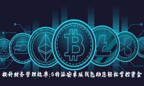 提升财务管理效率:B特派安卓版钱包助您轻松掌控资金