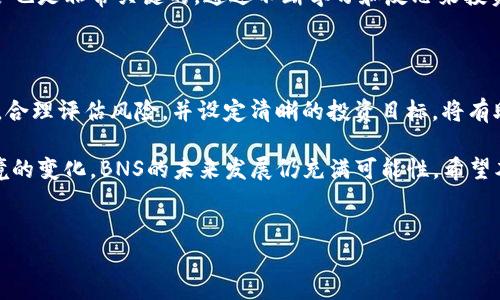什么是BNS虚拟币？

BNS是一种基于区块链技术的虚拟货币，其全称为“Binance Smart Chain Token”。作为一种新兴的数字资产，BNS在近年来逐渐受到投资者和交易者的关注。BNS的发行主要是基于Binance Smart Chain（BSC），这是一条由知名的数字货币交易平台Binance推出的区块链，旨在提供更快、更便宜的交易体验。

BNS的基本特征

BNS虚拟币的特征包括去中心化、透明性以及高效性。去中心化意即由用户共同维护网络，没有单一的控制权，这样可以防止任何一方操控市场。透明性方面，所有交易信息都通过区块链技术进行记录，任何人都可以查看，这样有助于提升信任感。而高效性则体现在其交易速度和手续费上，通常远低于以太坊等其他主流区块链网络。

BNS的应用场景

BNS的应用场景多种多样，其中一些最常见的包括：

ul
    listrong交易支付：/strongBNS可以作为法定货币的替代品用于跨境支付，提供便捷的交易解决方案。/li
    listrong智能合约：/strong基于BSC的智能合约功能使得BNS可以在去中心化应用中被广泛使用，如去中心化金融（DeFi）项目。/li
    listrong资产转移：/strongBNS可以用于资产的转移和管理，尤其是数字资产的持有和交易。/li
/ul

BNS的市场表现

尽管BNS相对较新，但它在市场上的表现非常活跃。市场的波动性也让许多投资者开始关注这一虚拟货币。根据不同的市场分析，BNS的价格可能受到多重因素影响，包括整体经济环境、技术更新、市场需求等。

如何购买和储存BNS

购买BNS虚拟币的方式有很多，最常见的是通过一些主流的交易平台进行交易。用户只需在支持BNS交易的交易所上注册账户，完成身份验证后，便可以使用法定货币或其他虚拟货币购买BNS。

在储存方面，安全是用户最关心的问题。用户可以选择热钱包或冷钱包进行储存。热钱包方便快捷，但安全性较低，而冷钱包则通过离线存储方式提高安全性，是长期持有的理想选择。

投资BNS的风险与收益

投资任何虚拟货币都有风险，BNS也不例外。市场波动大是其最大的特点，投资者需要具备一定的风险承受能力。在收益方面，虽然BNS的潜在收益非常可观，但投资者仍需谨慎行事，做好调研，设定合理的投资策略。

个人见解与经验总结

作为一名长期关注区块链和虚拟货币的投资者，我对BNS的未来发展充满期待。其背后的Binance Smart Chain在技术层面上具备强大的支持，这让我对BNS的长期价值保持乐观。对于年轻的投资者，了解虚拟货币的特点和潜在风险非常重要，仅仅因为市场的热度而盲目跟风是不明智的。

我自己在投资BNS时，采取了分散投资的策略，结合了市场分析和技术分析，避免将所有资金投入到单一资产中。此外，定期回顾和调整投资组合也是非常关键的，通过不断学习和反思来投资策略。

总结

BNS是一种充满潜力的虚拟货币，结合了去中心化、透明性以及高效性等特点。在购买和储存时，用户需保持警惕，选择合适的平台和钱包。同时，合理评估风险，并设定清晰的投资目标，将有助于获取良好的投资回报。

总的来看，BNS作为新兴的数字资产，能够满足用户在交易、资产管理等多方面的需求，带来的收益也值得关注。随着技术的不断进步和市场环境的变化，BNS的未来发展仍充满可能性。希望本篇文章能够帮助那些对BNS感兴趣的读者更深入地了解这一虚拟货币，做出明智的投资决策。

BNS, Binance Smart Chain, 虚拟货币, 区块链, 投资/guanjianci
了解BNS虚拟币：市场表现、应用场景与投资策略