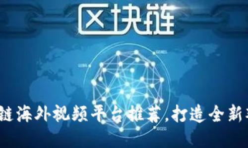 2023最佳区块链海外视频平台推荐,打造全新观看体验与收益
