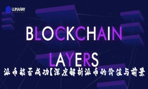 派币能否成功?深度解析派币的价值与前景