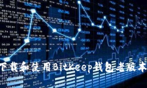 如何安全下载和使用BitKeep钱包老版本:用户指南