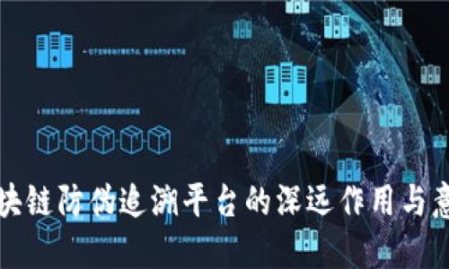 区块链防伪追溯平台的深远作用与意义