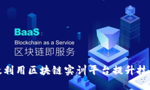 如何高效利用区块链实训平台提升技能与经验