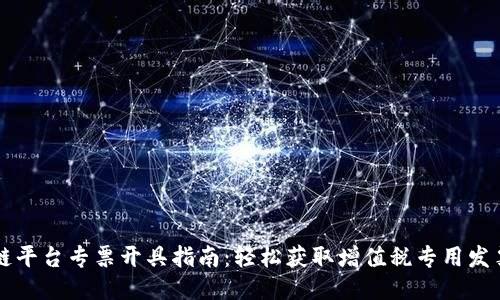 云南区块链平台专票开具指南:轻松获取增值税专用发票的全流程
