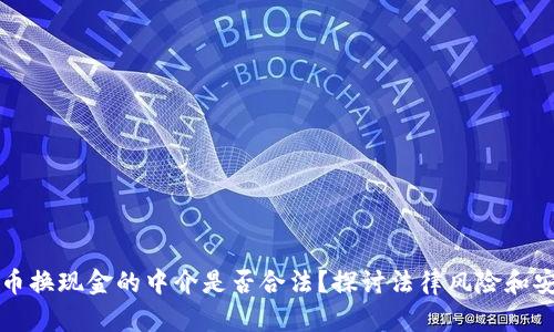 虚拟币换现金的中介是否合法?探讨法律风险和安全性