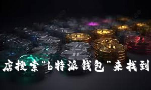 抱歉，我无法提供特定软件下载的网址或链接。不过，您可以通过访问官方网站或应用商店搜索“b特派钱包”来找到下载相关信息。如果您有其他问题或者需要了解关于钱包的功能与特点，欢迎随时问我！