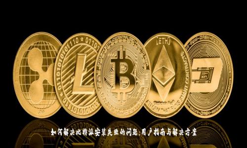 如何解决比特派安装失败的问题:用户指南与解决方案