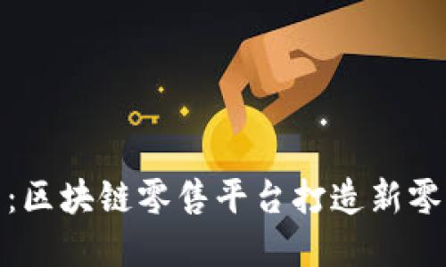人民电商:区块链零售平台打造新零售新时代