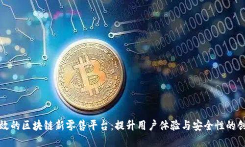 如何打造高效的区块链新零售平台:提升用户体验与安全性的创新解决方案