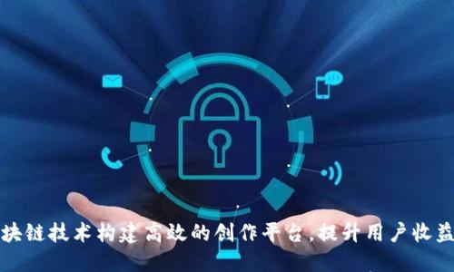 如何利用区块链技术构建高效的创作平台,提升用户收益与保护版权