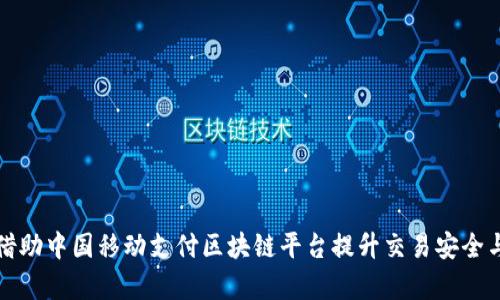 如何借助中国移动支付区块链平台提升交易安全与效率