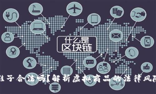 比特币虚拟鞋子合法吗？解析虚拟商品的法律风险与市场前景