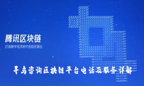 寻乌咨询区块链平台电话及服务详解