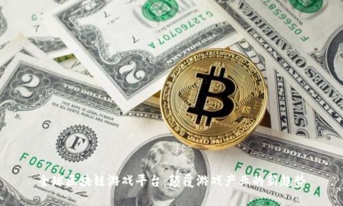 全球区块链游戏平台：颠覆游戏产业的新趋势