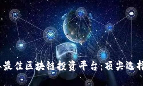 2023年最佳区块链投资平台：顶尖选择与比较