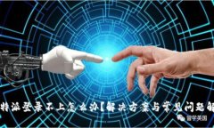 比特派登录不上怎么办？解决方案与常见问题解