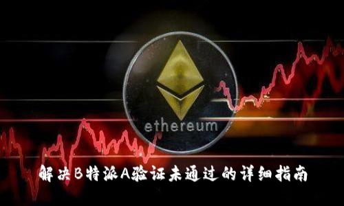 解决B特派A验证未通过的详细指南