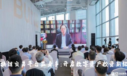 区块链交易平台显身手：开启数字资产投资新纪元