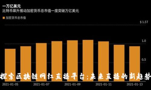 探索区块链网红直播平台：未来直播的新趋势